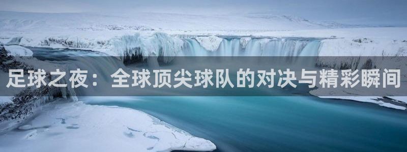 足球之夜：全球顶尖球队的对决与精彩瞬间