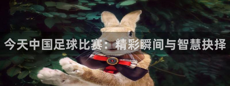 今天中国足球比赛：精彩瞬间与智慧抉择