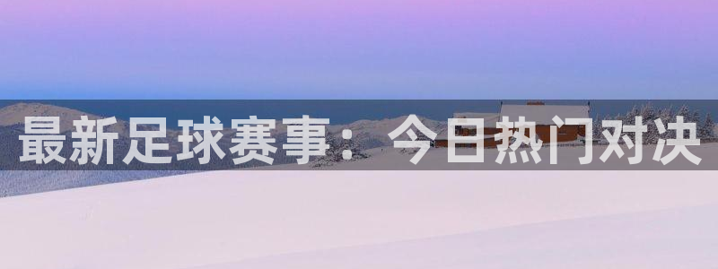 最新足球赛事：今日热门对决