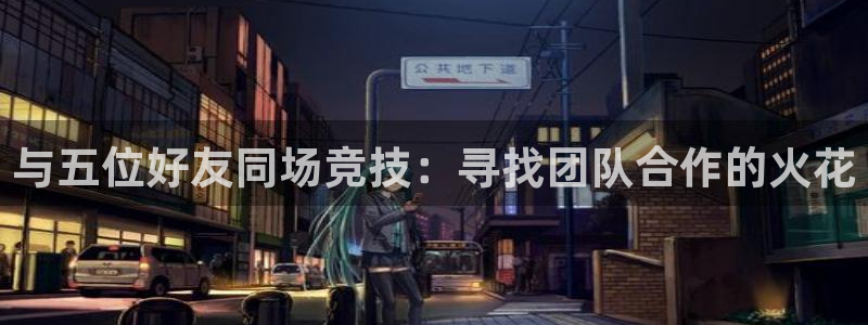 与五位好友同场竞技：寻找团队合作的火花