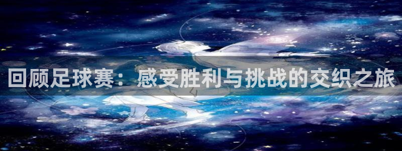 回顾足球赛：感受胜利与挑战的交织之旅