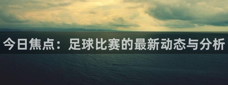今日焦点：足球比赛的最新动态与分析