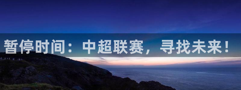  暂停时间：中超联赛，寻找未来！