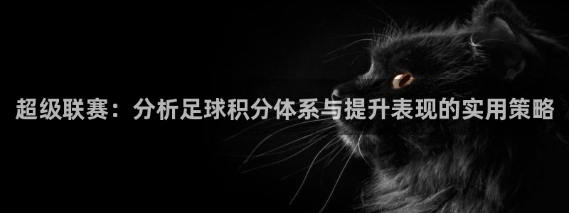 超级联赛：分析足球积分体系与提升表现