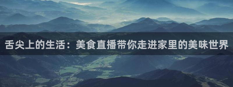 雨燕直播体育免费直播nba在线观看：舌尖上的生活：美食直播带你走进家里的美味世界