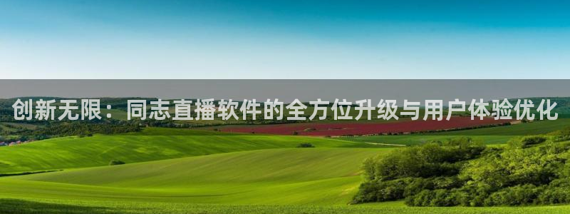 雨燕360体育直播送红红单v3.红单足球.top：创新无限：同志直播软件的全方位升级与用户体验优化